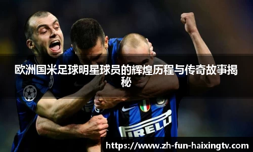 欧洲国米足球明星球员的辉煌历程与传奇故事揭秘