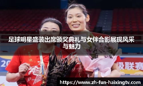 足球明星盛装出席颁奖典礼与女伴合影展现风采与魅力